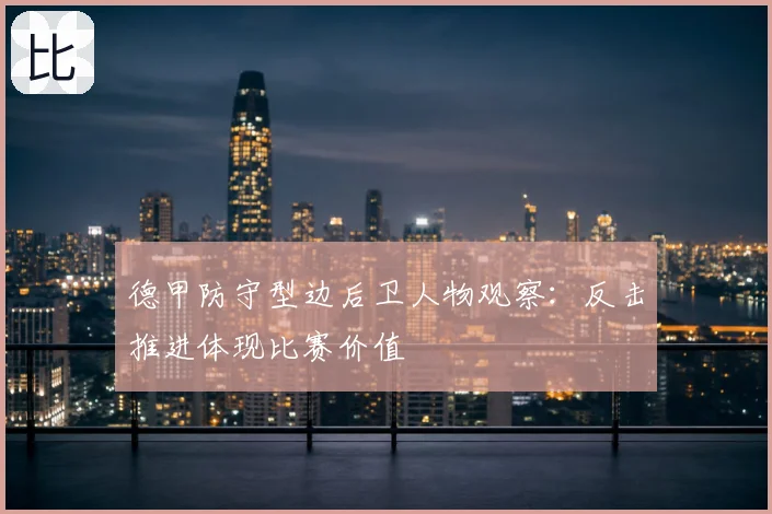德甲防守型边后卫人物观察:反击推进体现比赛价值