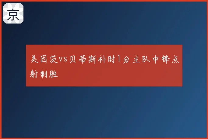 美因茨vs贝蒂斯补时1分主队中锋点射制胜