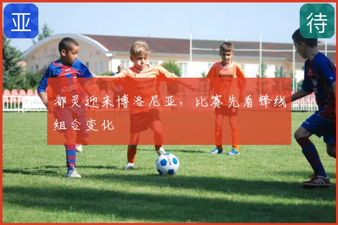 都灵迎来博洛尼亚，比赛先看锋线组合变化