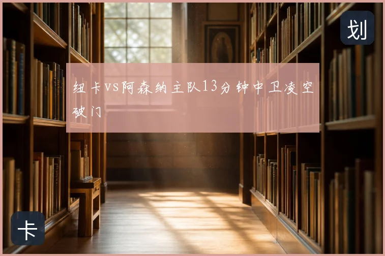 纽卡vs阿森纳主队13分钟中卫凌空破门