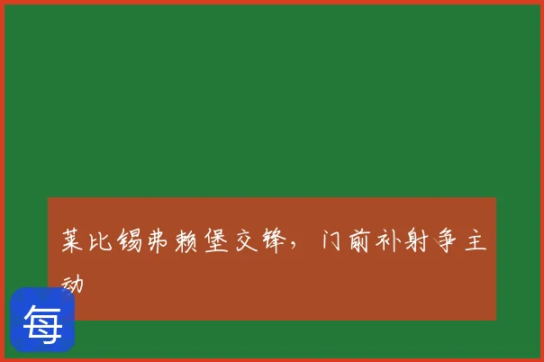 莱比锡弗赖堡交锋,门前补射争主动