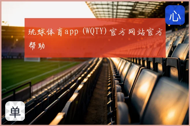 玩球体育app (WQTY)官方网站官方帮助