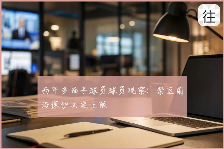西甲多面手球员球员观察：禁区前沿保护决定上限