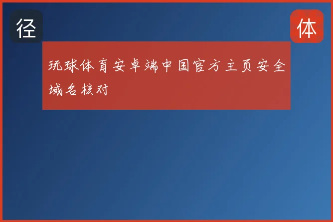 玩球体育安卓端中国官方主页安全域名核对