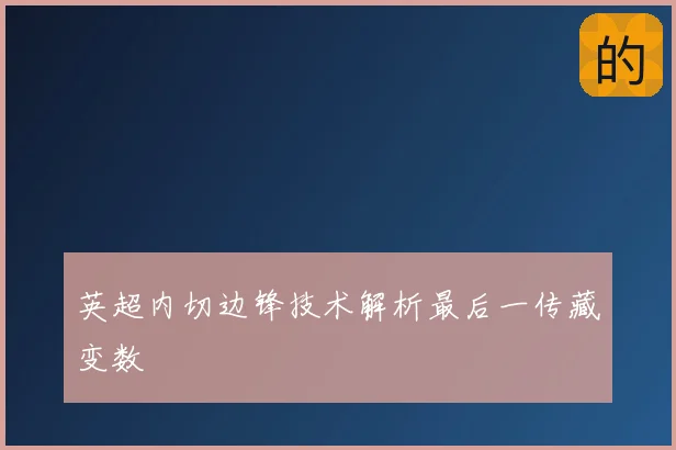 英超内切边锋技术解析最后一传藏变数