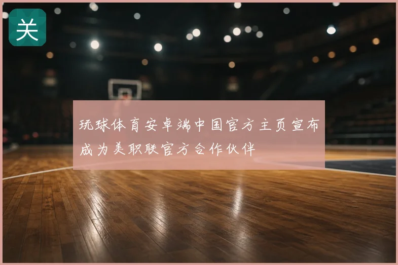 玩球体育安卓端中国官方主页宣布成为美职联官方合作伙伴