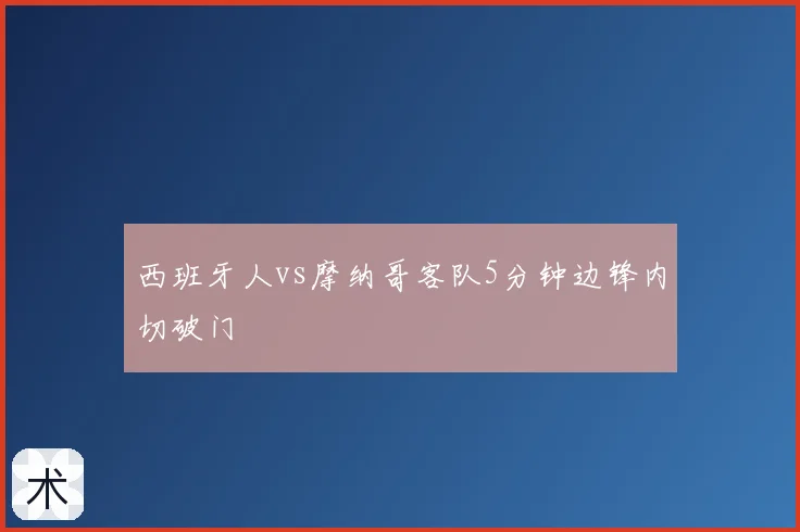 西班牙人vs摩纳哥客队5分钟边锋内切破门