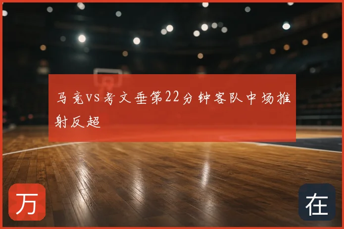 马竞vs考文垂第22分钟客队中场推射反超