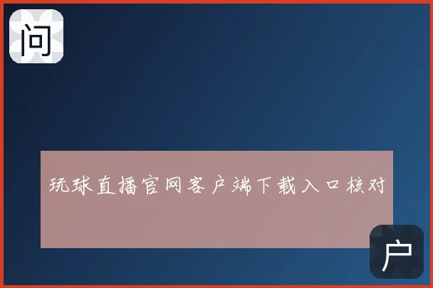 玩球直播官网客户端下载入口核对