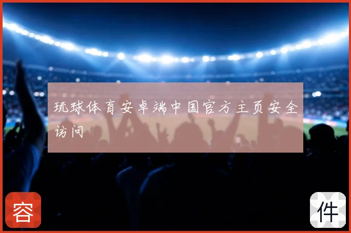 玩球体育安卓端中国官方主页安全访问