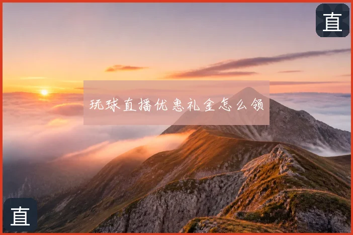 玩球直播优惠礼金怎么领