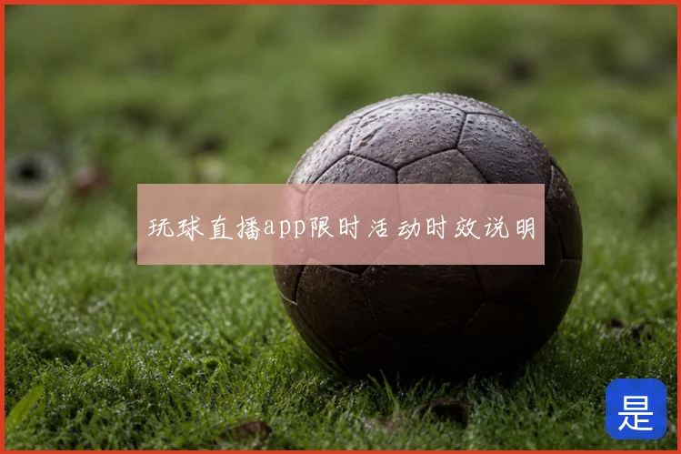 玩球直播app限时活动时效说明