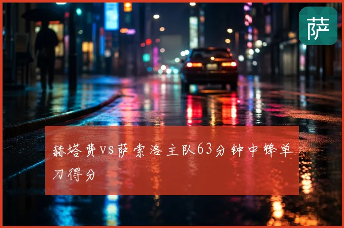 赫塔费vs萨索洛主队63分钟中锋单刀得分